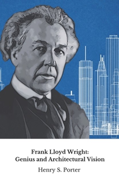 Frank Lloyd Wright: Genius and Architectural Vision: The definitive tribute to the architect who changed the face of America, Henry S. Porter - Paperback - 9798305408973