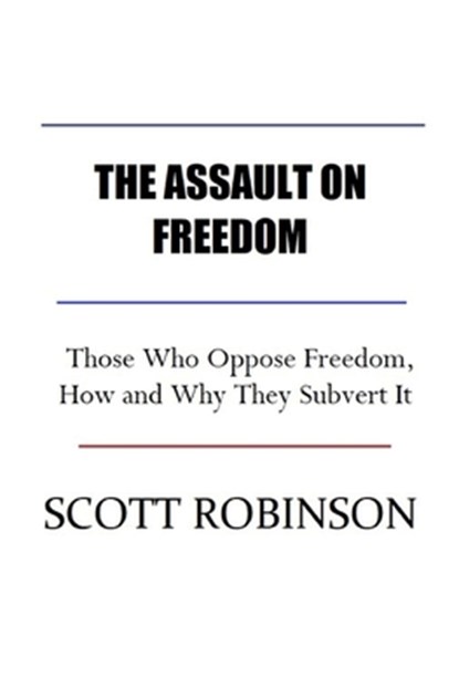 The Assault on Freedom: Those Who Oppose Freedom, How and Why They Subvert It, Scott Robinson - Paperback - 9798305565201