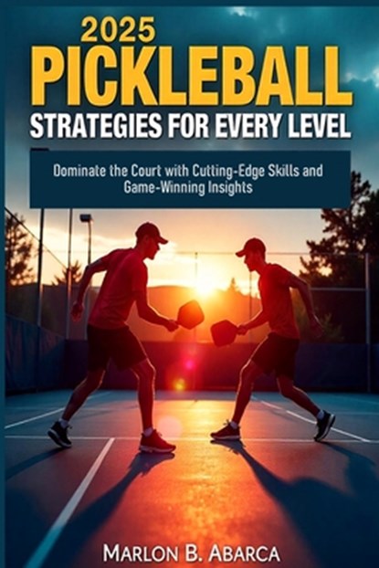 2025 Pickleball Strategies for Every Level: Dominate the Court with Cutting-Edge Skills and Game-Winning Insights, Marlon B. Abarca - Paperback - 9798305626940