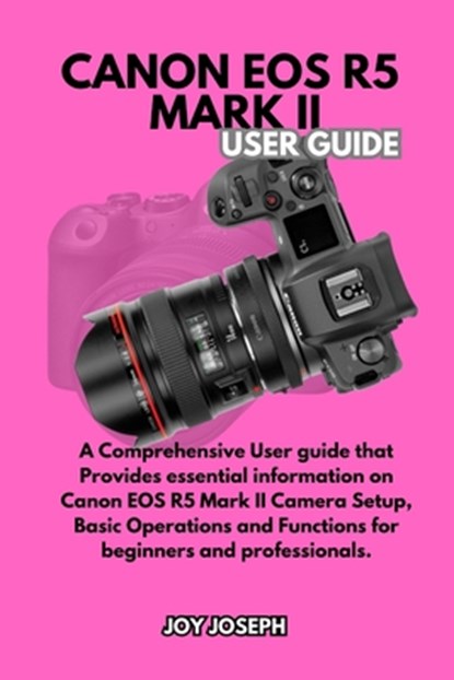 Canon EOS R5 Mark II User Guide: A Comprehensive User Guide for both Beginners and Professionals, Joy Joseph - Paperback - 9798305637724