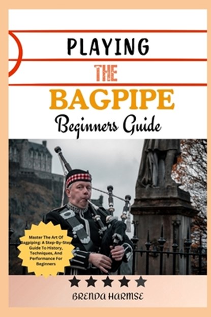 Playing the Bagpipe Beginners Guide: Master The Art Of Bagpiping: A Step-By-Step Guide To History, Techniques, And Performance For Beginners, Brenda Harmse - Paperback - 9798305673388