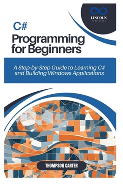 C# Programming for Beginners: A Step-by-Step Guide to Learning C# and Building Windows Applications, Thompson Carter - Paperback - 9798305690293