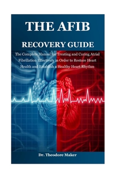 The Afib Recovery Guide: The Complete Manual for Treating and Curing Atrial Fibrillation Effectively in Order to Restore Heart Health and Establish a, Theodore Maker - Paperback - 9798305752663