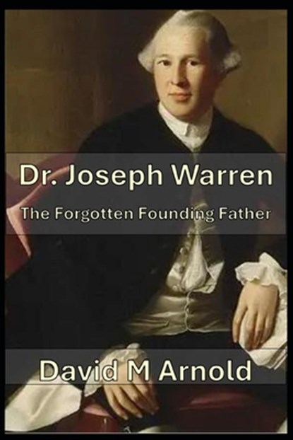Dr. Joseph Warren: The Forgotten Founding Father, David M. Arnold - Paperback - 9798305817195