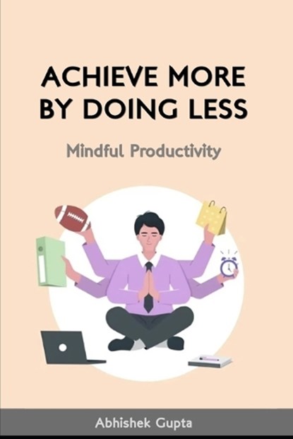 Achieve More by Doing Less, Abhishek Gupta - Paperback - 9798305847635