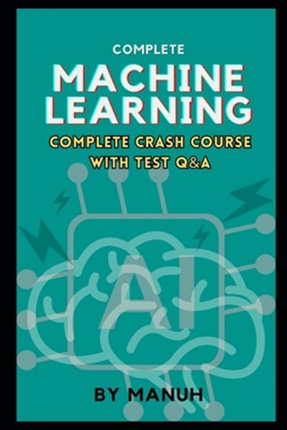 Machine Learning: Complete Crash Course with Test Q&A, Yatendra Kumar Singh Manuh - Paperback - 9798305850185