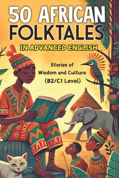 50 African Folktales for Advanced English Learners: Stories of Wisdom and Culture (Level B2/C1): Master Advanced English with Captivating African Folk, Elizabeth Snow - Paperback - 9798305917437
