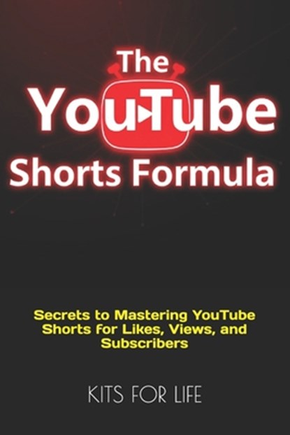 The YouTube Shorts Formula: Secrets to Mastering YouTube Shorts for Likes, Views, and Subscribers, Kits for Life - Paperback - 9798305952643