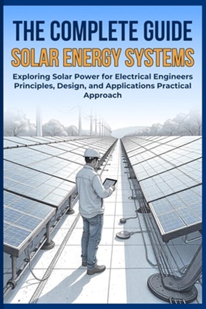 The Complete Guide Solar Energy Systems: Exploring Solar Power for Electrical Engineers Principles, Design, and Applications Practical Approach, Otsuka Tamanaha - Paperback - 9798305956269