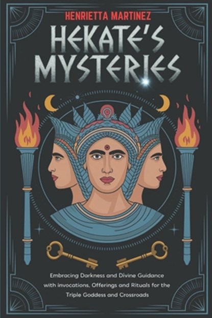 Hekate's Mysteries: Embracing Darkness and Divine Guidance with Invocations, Offerings, and Rituals for the Triple Goddess and Crossroads, Henrietta Martinez - Paperback - 9798306063454