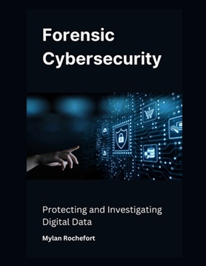 Forensic Cybersecurity: Protecting and Investigating Digital Data, Mylan Rochefort - Paperback - 9798306096926