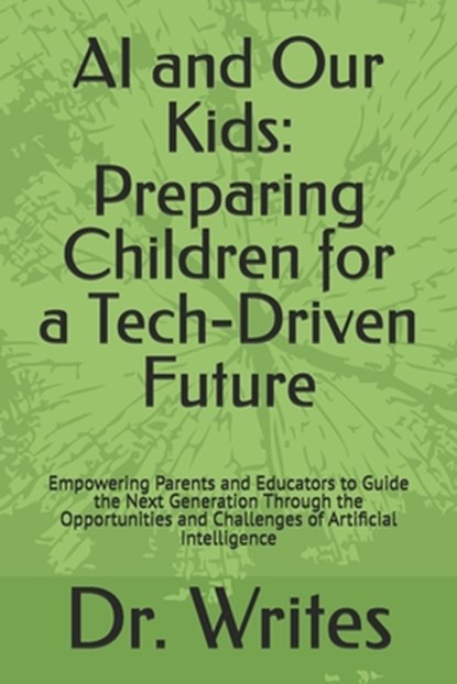 AI and Our Kids: Preparing Children for a Tech-Driven Future: Empowering Parents and Educators to Guide the Next Generation Through the, Writes - Paperback - 9798306203942