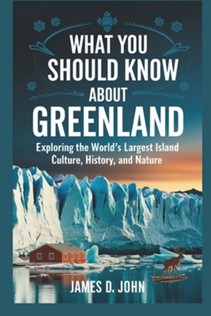 What You Should Know about Greenland: Exploring the World's Largest Island Culture, History, and Nature, James D. John - Paperback - 9798306291284