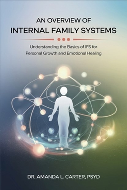 An Overview of Internal Family Systems: Understanding the Basics of IFS for Personal Growth and Emotional Healing, Dr Amanda L Carter - Paperback - 9798306307411