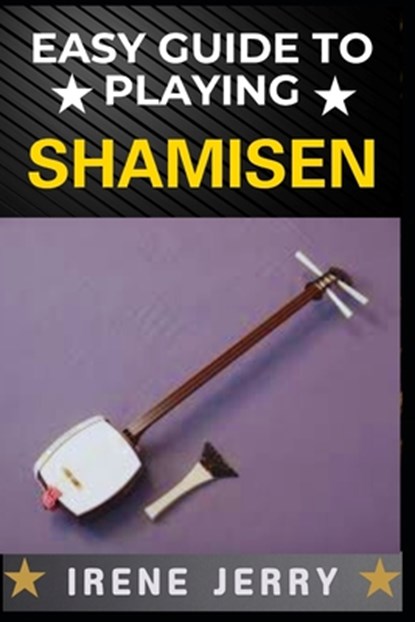 Easy Guide to Playing Shamisen: Master the Art of Traditional Japanese Music with Simple Steps, Irene Jerry - Paperback - 9798306332130
