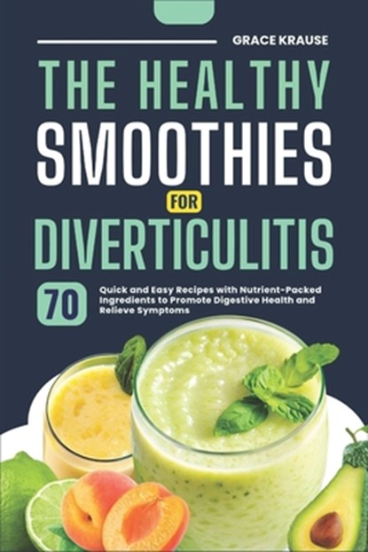 The Healthy Smoothies for Diverticulitis: 70 Quick and Easy Recipes with Nutrient-Packed Ingredients to Promote Digestive Health and Relieve Symptoms, Grace Krause - Paperback - 9798306345758