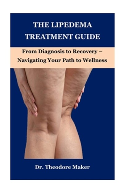 The Lipedema Treatment Guide: From Diagnosis to Recovery - Navigating Your Path to Wellness, Theodore Maker - Paperback - 9798306357201