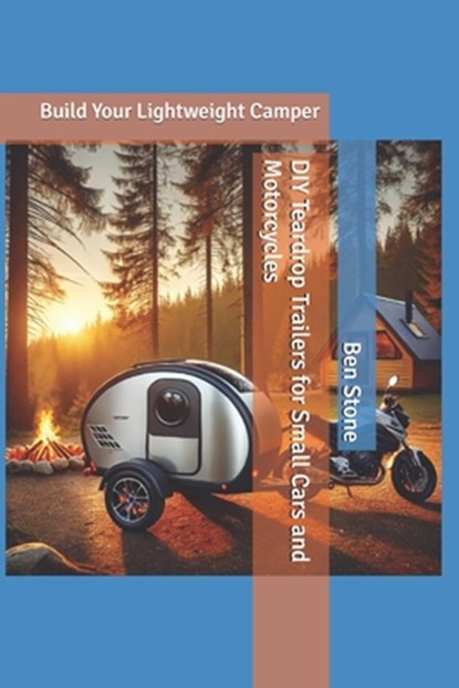DIY Teardrop Trailers for Small Cars and Motorcycles: Build Your Lightweight Camper, Ben Stone - Paperback - 9798306368221