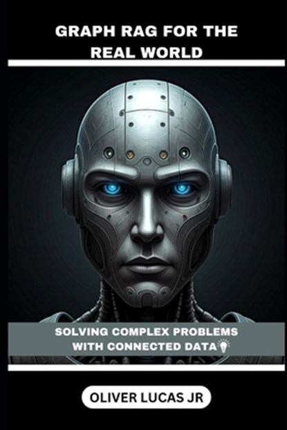 Graph RAG For The Real World: Solving Complex Problems With Connected Data, Oliver Lucas - Paperback - 9798306374222