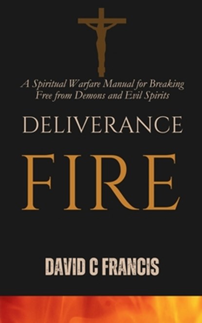 Deliverance Fire: A Spiritual Warfare Manual for Breaking Free from Demons and Evil Spirits, David C. Francis - Paperback - 9798306461618