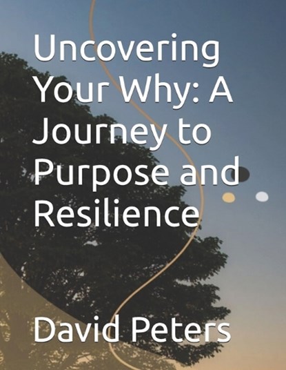 Uncovering Your Why, David Peters - Paperback - 9798306465104