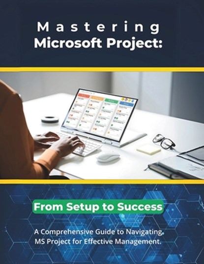 Mastering Microsoft Project: From Setup to Success: A Comprehensive Guide to Navigating MS Project for Effective Management, R. Parvin - Paperback - 9798306513041
