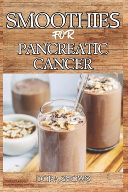 Smoothies for Pancreatic Cancer: Delicious Blends for Nourishment, Strength, and Recovery from Pancreatic Health and Overall Well-Being, Dora Shows - Paperback - 9798306643472