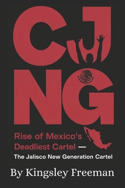 Cjng: Rise of Mexico's Deadliest Cartel - The Jalisco New Generation Cartel, Kingsley Freeman - Paperback - 9798306649085