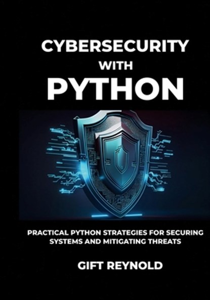 Cybersecurity with Python: Practical Python Strategies for Securing Systems and Mitigating Threats, Gift Reynold - Paperback - 9798306684703