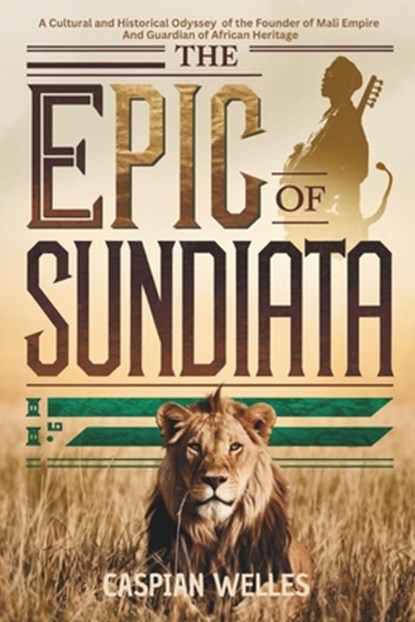 The Epic of Sundiata: A Cultural and Historical Odyssey of the Founder of Mali Empire and Guardian of African Heritage, Caspian Welles - Paperback - 9798306760735