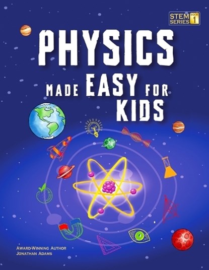 Physics Made Easy For Kids: A Complete STEM Guide for Ages 8-12 with Fun Hands-On Projects in Motion, Gravity, and Energy Perfect for Classrooms & Hom, Jonathan Adams - Paperback - 9798306772066