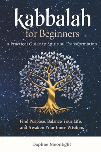 Kabbalah for Beginners: A Practical Guide to Spiritual Transformation: Find Purpose, Balance Your Life, and Awaken Your Inner Wisdom, Daphne Moonlight - Paperback - 9798306841458