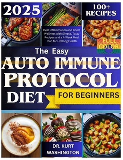 The Easy Auto Immune Protocol Diet for Beginners: Heal Inflammation and Boost Wellness with Simple, Tasty Recipes and a 4-Week Meal Plan for Lifelong, Kurt Washington - Paperback - 9798306848822