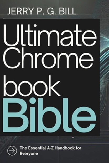 Ultimate Chromebook Bible: The Essential A-Z Handbook for Everyone, Jerry P. G. Bill - Paperback - 9798306864983