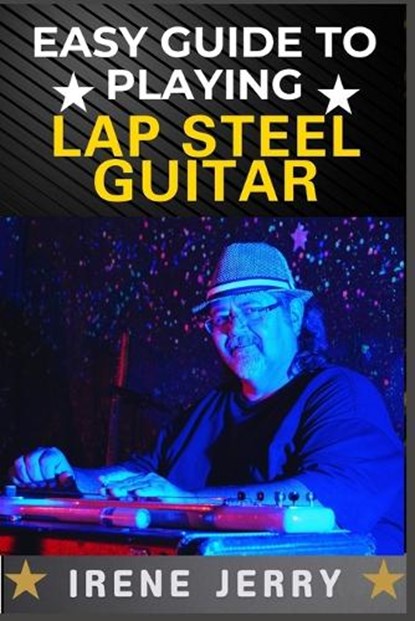 Easy Guide to Playing Lap Steel Guitar: Mastering Techniques, Tuning Tips, and Songs for Beginners, Irene Jerry - Paperback - 9798306874234