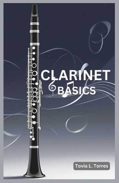 Clarinet Basics: A Comprehensive Guide for Absolute Beginners Featuring Clarinet Basics, Daily Lessons, Simple Techniques, and Easy Son, Tovia L. Torres - Paperback - 9798306911335