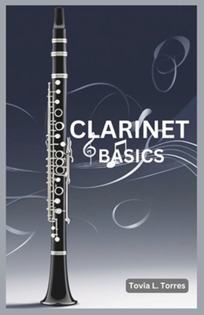 Clarinet Basics: A Comprehensive Guide for Absolute Beginners Featuring Clarinet Basics, Daily Lessons, Simple Techniques, and Easy Son, Tovia L. Torres - Paperback - 9798306911335