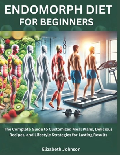Endomorph Diet For Beginners: The Complete Guide to Customized Meal Plans, Delicious Recipes, and Lifestyle Strategies for Lasting Results, Elizabeth Johnson - Paperback - 9798306931258