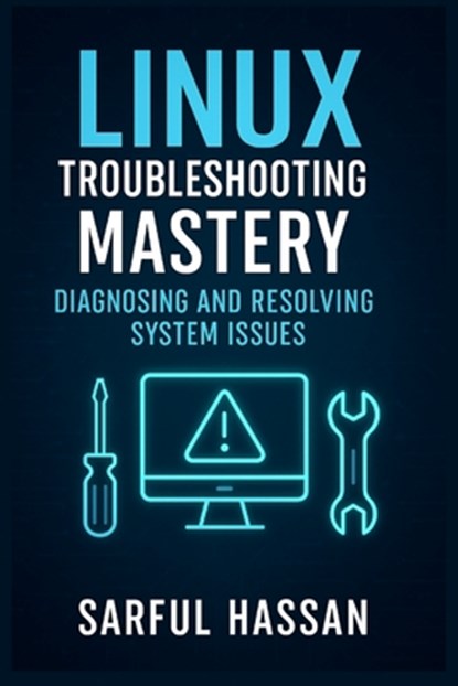 Linux Troubleshooting Mastery: Diagnosing and Resolving System Issues, Sarful Hassan - Paperback - 9798306967721