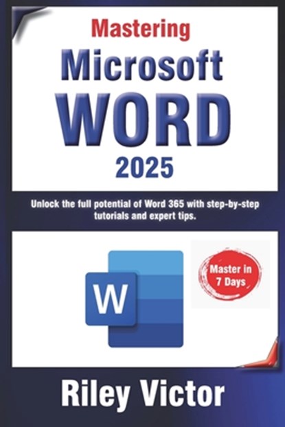 Mastering Microsoft Word 365: A Comprehensive Guide from Beginner to Advanced: Unlock the full potential of Word 365 with step-by-step tutorials and, Riley Victor - Paperback - 9798306975436