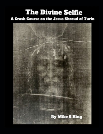 The Divine Selfie: A Crash Course on the Jesus Shroud of Turin, Mike S. King - Paperback - 9798307022740