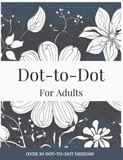 Dot-to-Dot for Adults: Floral Designs to Relieve Stress: Connect 30+ Beautiful Flower Patterns for Stress Relief and Calm, Lily Hayes - Paperback - 9798307077221