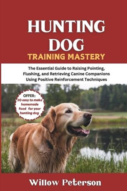 Hunting Dog Training Mastery: The Essential Guide to Raising Pointing, Flushing, and Retrieving Canine Companions Using Positive Reinforcement Techniq, Willow Peterson - Paperback - 9798307097014