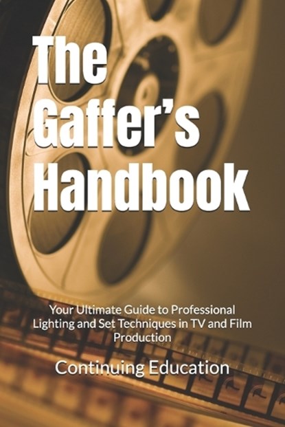 The Gaffer's Handbook: Your Ultimate Guide to Professional Lighting and Set Techniques in TV and Film Production, Continuing Education - Paperback - 9798307151051