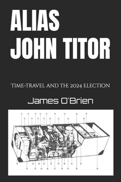 Alias John Titor: Time-travel and the 2024 Election, James O'Brien - Paperback - 9798307166994