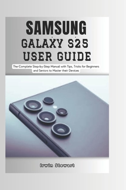 Samsung Galaxy S25 User Guide: The Complete Step by Step User Manual for Beginners and Seniors to Master the New Samsung S25, S25 Ultra Device with T, Irwin Stewart - Paperback - 9798307170953