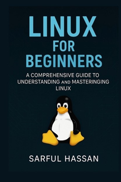 Linux For Beginners: A Comprehensive Guide to Understanding and Mastering Linux, Sarful Hassan - Paperback - 9798307309896