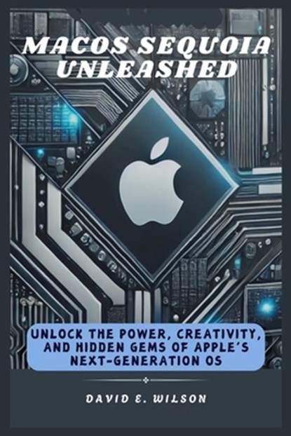 macOS Sequoia Unleashed: Unlock the Power, Creativity, and Hidden Gems of Apple's Next-Generation OS, David E. Wilson - Paperback - 9798307323700
