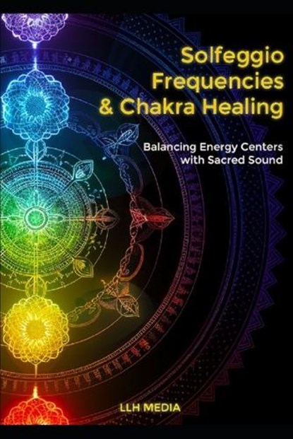 Solfeggio Frequencies and Chakra Healing: Balancing Energy Centers with Sacred Sound, Llh Media - Paperback - 9798307425879