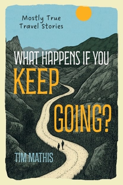 What Happens if You Keep Going?: Mostly True Travel Stories, Tim Mathis - Paperback - 9798307492642
